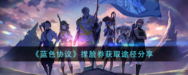 《蓝色协议》捏脸券获取途径分享(蓝色协议捏脸加速)