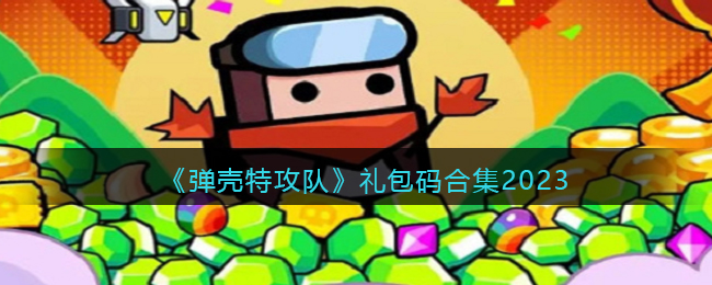 《弹壳特攻队》礼包码合集2023(弹壳clot.45)