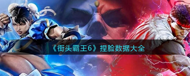《街头霸王6》捏脸数据大全(街头霸王6什么时候出)