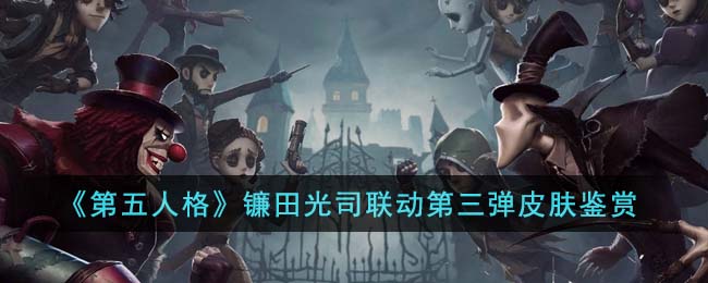 《第五人格》镰田光司联动第三弹皮肤鉴赏(镰田光司xmolly合作)