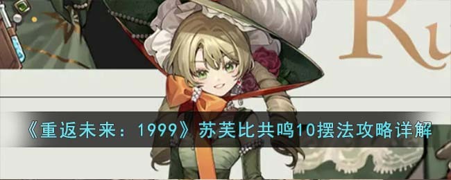 《重返未来：1999》苏芙比共鸣10摆法攻略详解(《重返未来：1999》苏芙比共鸣10摆法攻略详解)