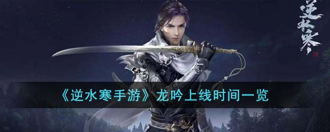 《逆水寒手游》龙吟上线时间一览(逆水寒手游龙吟和碎梦哪个好)