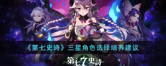 《第七史诗》三星角色选择培养建议(第七史诗没用的三星角色)