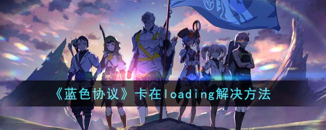《蓝色协议》卡在loading解决方法(蓝色协议掉线解决方法教程)