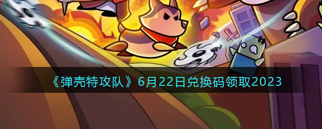 《弹壳特攻队》6月22日兑换码领取2023(弹壳特攻队兑换码2023年7月)