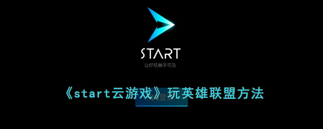 《start云游戏》玩英雄联盟方法(start云游戏网页版dnf)