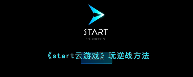 《start云游戏》玩逆战方法(逆战start云游戏)