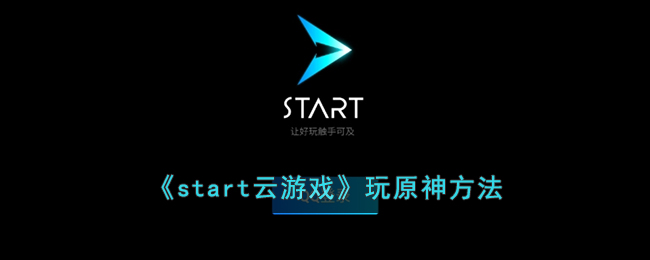 《start云游戏》玩原神方法(腾讯start云游戏官网入口)