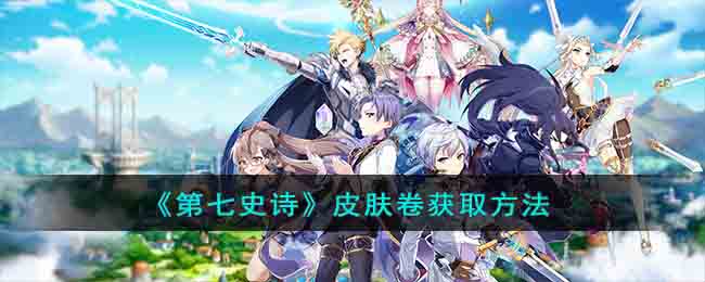《第七史诗》皮肤卷获取方法(第七史诗哪些礼包值得买)