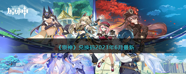 《原神》兑换码2023年6月最新(原神兑换码2023年6月最新)