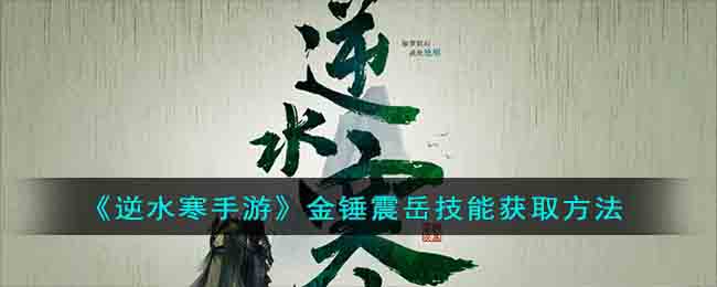 《逆水寒手游》金锤震岳技能获取方法(逆水寒手游御雷盾最新获取坐标)