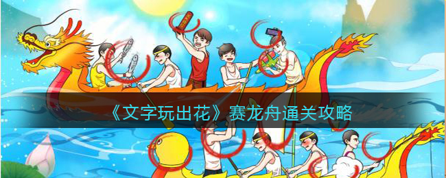 《文字玩出花》赛龙舟通关攻略(《文字玩出花》赛龙舟通关攻略)