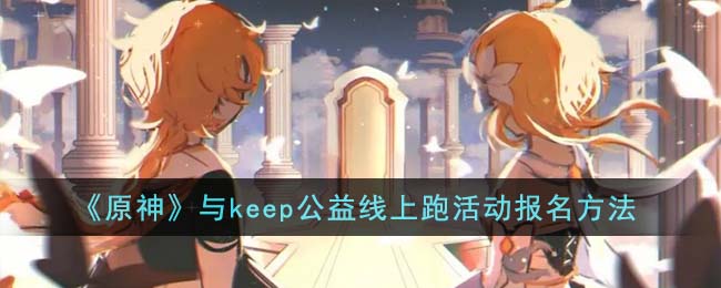 《原神》与keep公益线上跑活动报名方法(原神)
