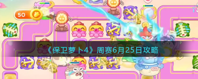 《保卫萝卜4》周赛6月25日攻略(保卫萝卜7月2日周赛高分攻略)