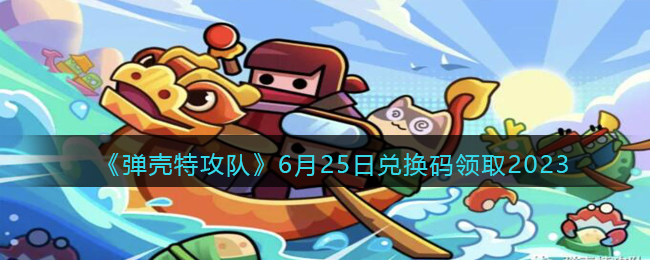 《弹壳特攻队》6月25日兑换码领取2023(弹壳jetli)