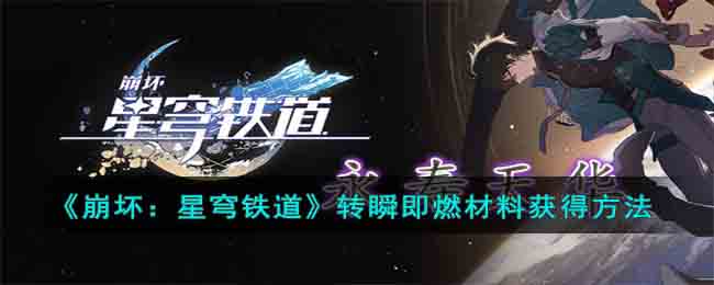 《崩坏：星穹铁道》转瞬即燃材料获得方法(崩坏星穹铁道是什么类型游戏)