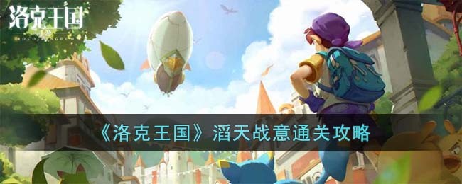 《洛克王国》滔天战意通关攻略(洛克王国焮天铄地)