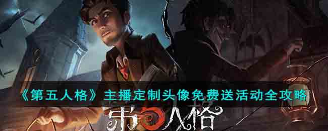 《第五人格》主播定制头像免费送活动全攻略(全屋定制微信头像)