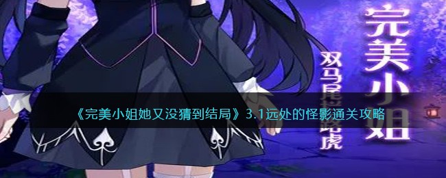《完美小姐她又没猜到结局》3.1远处的怪影通关攻略(完美小姐也不是我的头衔)
