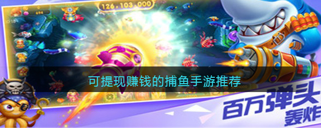 可提现赚钱的捕鱼手游推荐(可提现赚钱的捕鱼手游推荐)