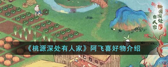《桃源深处有人家》阿飞喜好物介绍(桃源深处有人家萝卜喜好攻略)