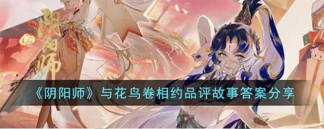 《阴阳师》与花鸟卷相约品评故事答案分享(哪位与花鸟卷相约品评故事)