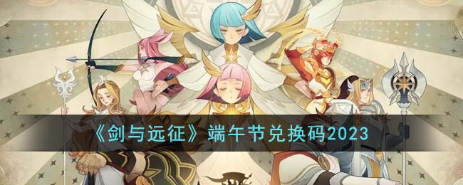 《剑与远征》端午节兑换码2023(剑与远征最新端午节兑换码)