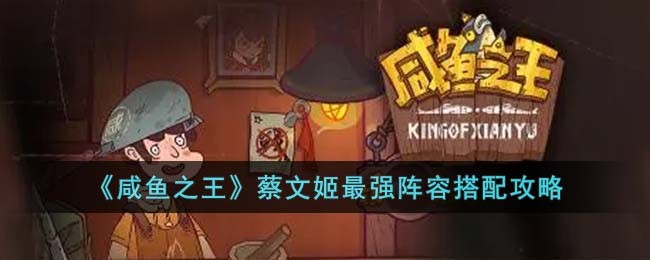 《咸鱼之王》蔡文姬最强阵容搭配攻略(《咸鱼之王》蔡文姬最强阵容搭配攻略大全)