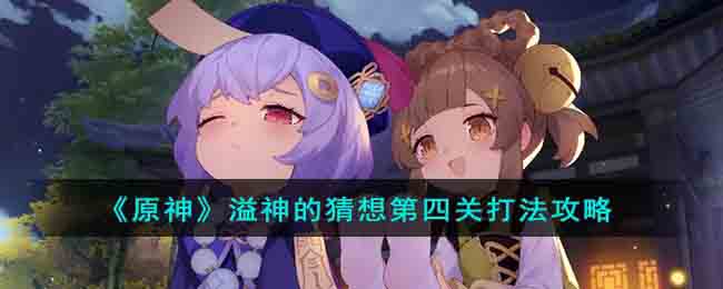 《原神》溢神的猜想第四关打法攻略(新手原神深境螺旋第四关怎么打)