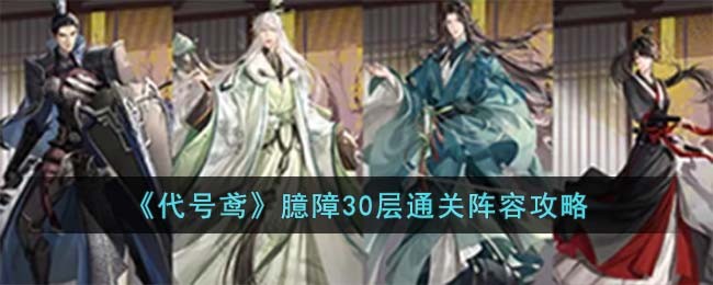 《代号鸢》臆障30层通关阵容攻略(《代号鸢》臆障30层通关阵容攻略)