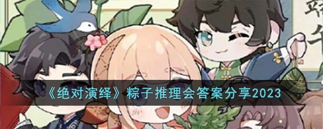 《绝对演绎》粽子推理会答案分享2023(《绝对演绎》粽子推理会答案分享2023)