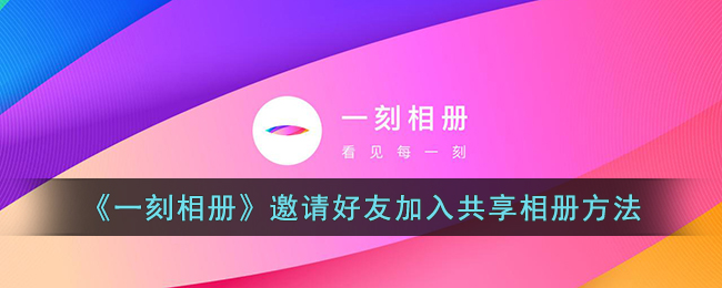 《一刻相册》邀请好友加入共享相册方法(一刻相册共享口令怎么用)
