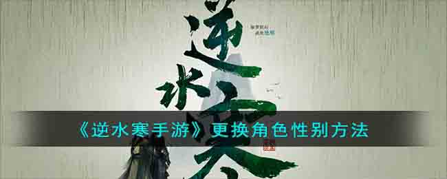 《逆水寒手游》更换角色性别方法(逆水寒怎么更换性别)