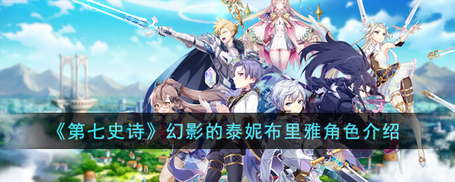《第七史诗》幻影的泰妮布里雅角色介绍(幻影的泰妮布里雅觉醒)