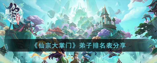 《仙宗大掌门》弟子排名表分享(修仙大掌门攻略)
