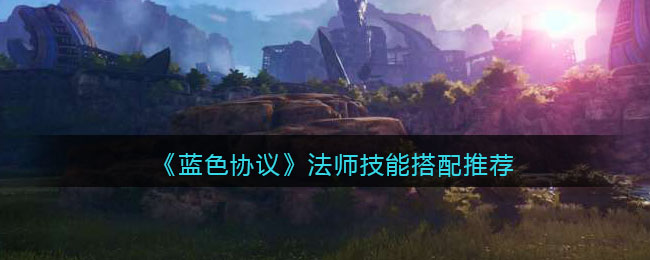 《蓝色协议》法师技能搭配推荐(蓝色协议双斧带什么技能)
