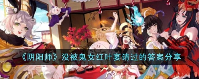 《阴阳师》没被鬼女红叶宴请过的答案分享(阴阳师sp鬼女红叶值得培养吗)