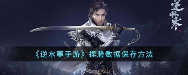 《逆水寒手游》捏脸数据保存方法(逆水寒官方捏脸下载的数据在哪)