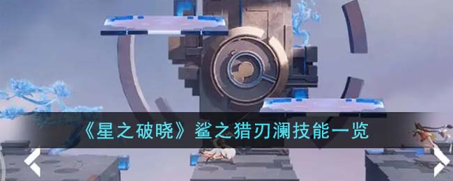 《星之破晓》鲨之猎刃澜技能一览(星之破晓什么时候上线)