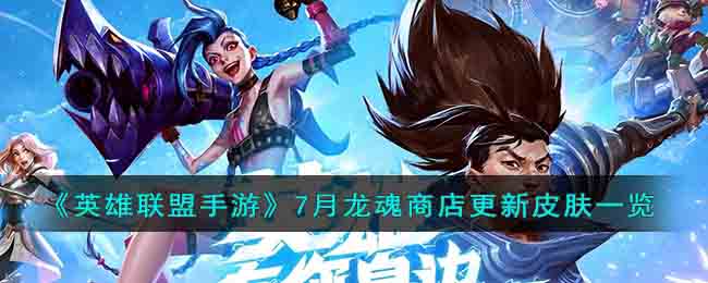 《英雄联盟手游》7月龙魂商店更新皮肤一览(英雄联盟手游龙魂商店7月新皮肤)