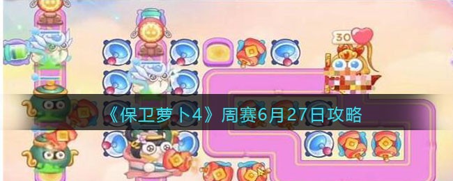 《保卫萝卜4》周赛6月27日攻略(保卫萝卜4预计12月上线)