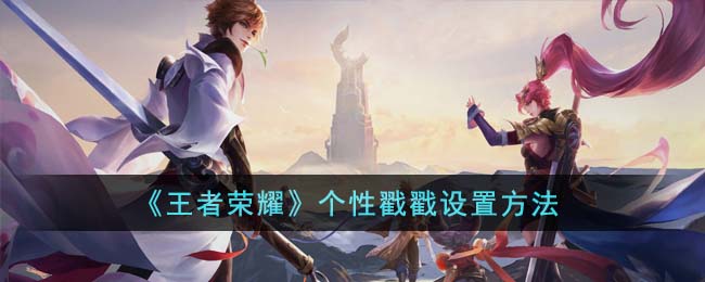 《王者荣耀》个性戳戳设置方法(王者荣耀个性昵称)