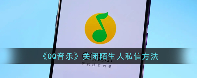 《QQ音乐》关闭陌生人私信方法(qq音乐怎么拉黑陌生人)