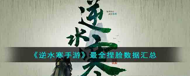 《逆水寒手游》最全捏脸数据汇总(逆水寒捏脸官方)