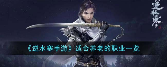 《逆水寒手游》适合养老的职业一览(逆水寒手游玩什么职业好)