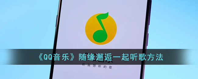 《QQ音乐》随缘邂逅一起听歌方法(qq音乐听歌识曲在哪里)
