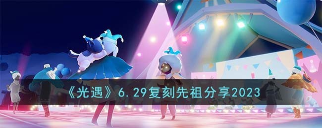 《光遇》6.29复刻先祖分享2023(光遇7月复刻先祖2023)