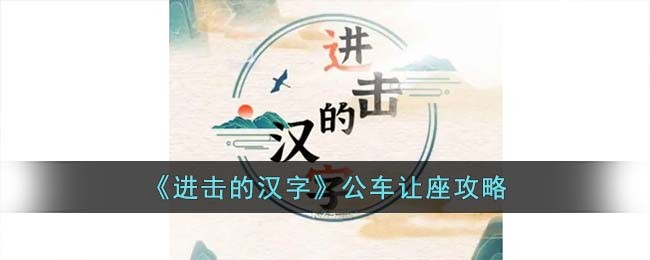 《进击的汉字》公车让座攻略(进击的汉字让座)