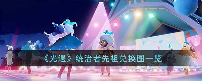 《光遇》统治者先祖兑换图一览(《光遇》统治者先祖兑换图一览)