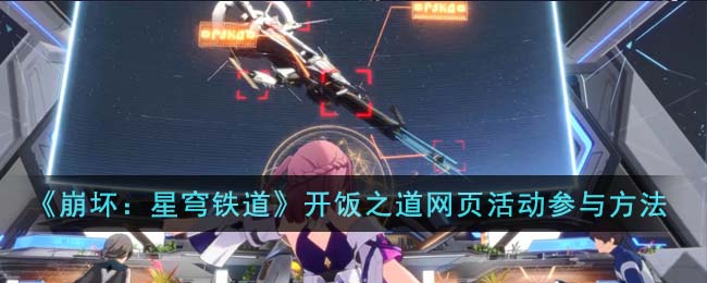 《崩坏：星穹铁道》开饭之道网页活动参与方法(崩坏星穹铁道网页活动)